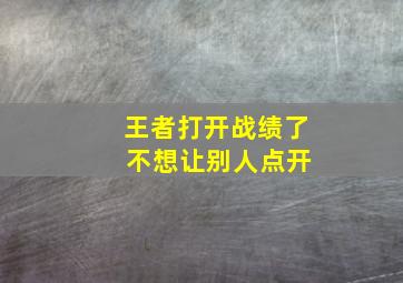 王者打开战绩了 不想让别人点开